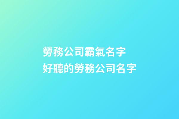 勞務公司霸氣名字 好聽的勞務公司名字-第1張-公司起名-玄機派
